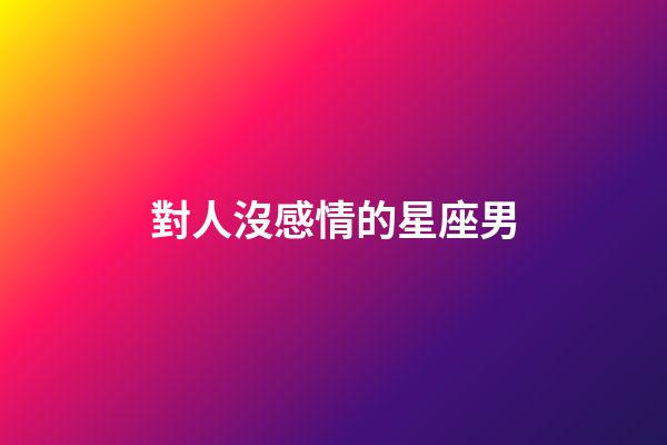 對人沒感情的星座男