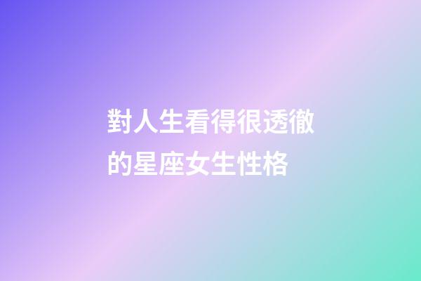 對人生看得很透徹的星座女生性格-第1張-星座運勢-玄機派