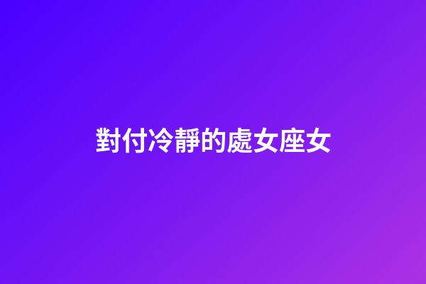 對付冷靜的處女座女-第1張-星座運勢-玄機派