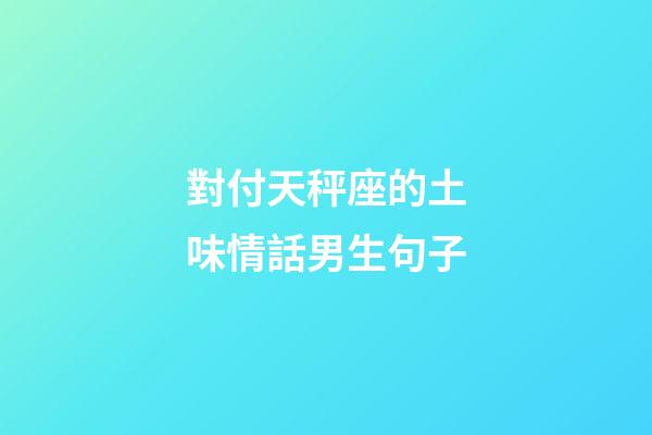 對付天秤座的土味情話男生句子-第1張-星座運勢-玄機派