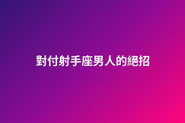 對付射手座男人的絕招-第1張-星座運勢-玄機派