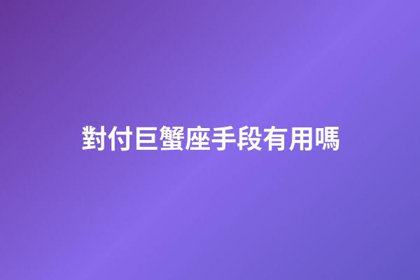 對付巨蟹座手段有用嗎-第1張-星座運勢-玄機派