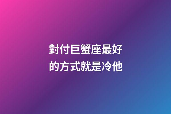 對付巨蟹座最好的方式就是冷他-第1張-星座運勢-玄機派