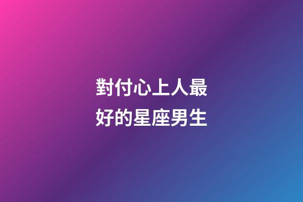對付心上人最好的星座男生-第1張-星座運勢-玄機派