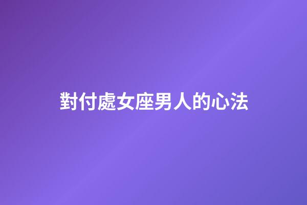 對付處女座男人的心法-第1張-星座運勢-玄機派