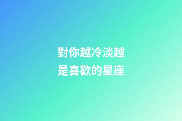 對你越冷淡越是喜歡的星座-第1張-星座運勢-玄機派