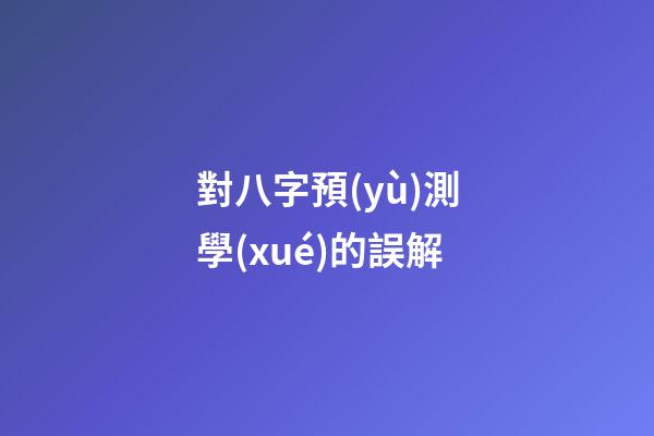 對八字預(yù)測學(xué)的誤解