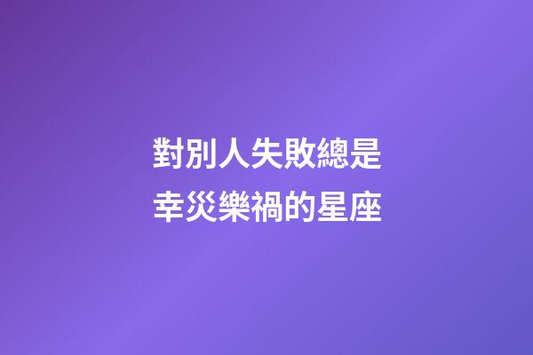 對別人失敗總是幸災樂禍的星座-第1張-星座運勢-玄機派