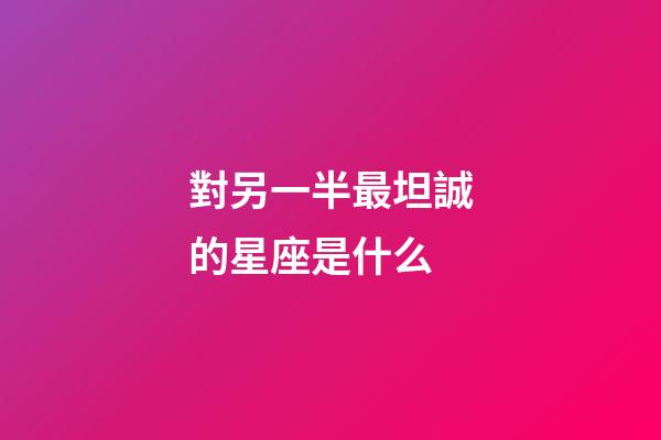 對另一半最坦誠的星座是什么-第1張-星座運勢-玄機派