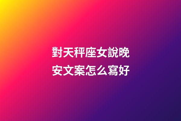 對天秤座女說晚安文案怎么寫好-第1張-星座運勢-玄機派