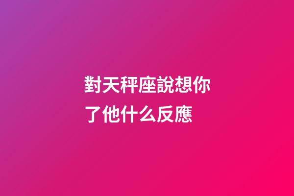 對天秤座說想你了他什么反應-第1張-星座運勢-玄機派