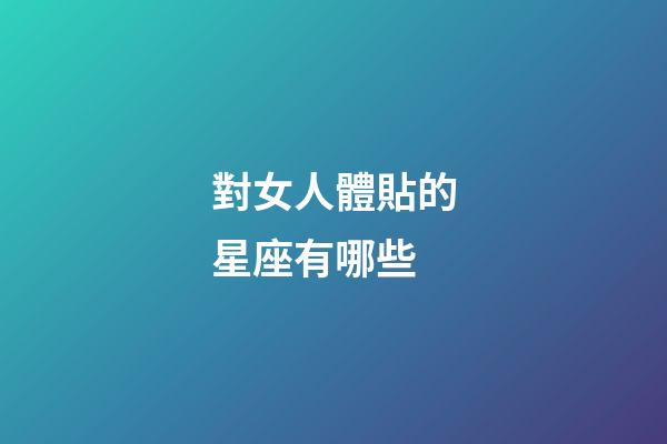 對女人體貼的星座有哪些-第1張-星座運勢-玄機派