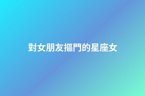 對女朋友摳門的星座女-第1張-星座運勢-玄機派