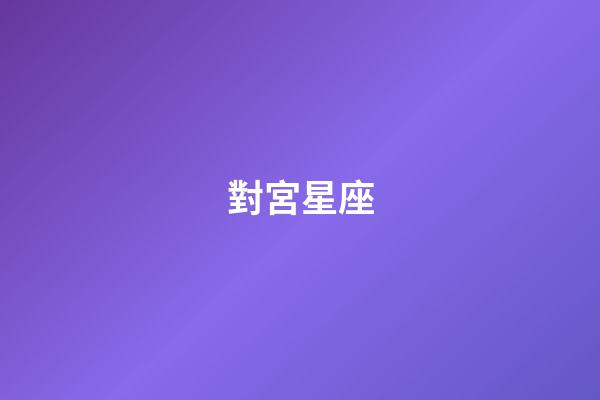 對宮星座（對宮星座是相斥還是相吸）-第1張-星座運勢-玄機派