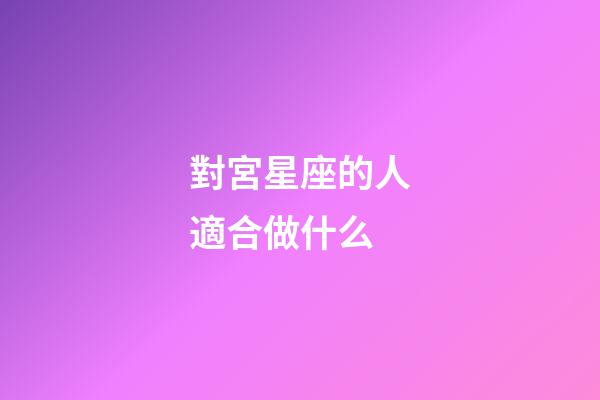 對宮星座的人適合做什么-第1張-星座運勢-玄機派