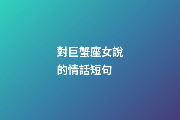 對巨蟹座女說的情話短句-第1張-星座運勢-玄機派