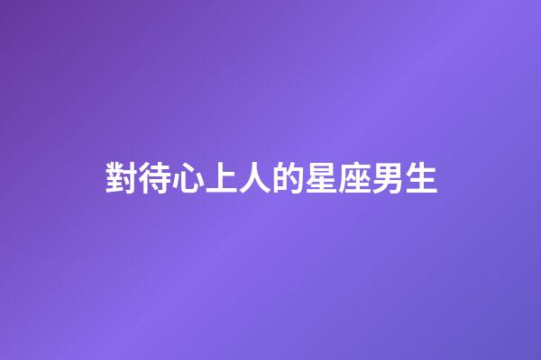 對待心上人的星座男生