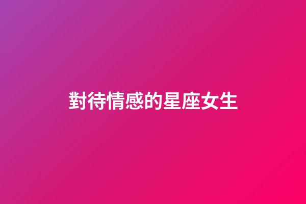對待情感的星座女生-第1張-星座運勢-玄機派