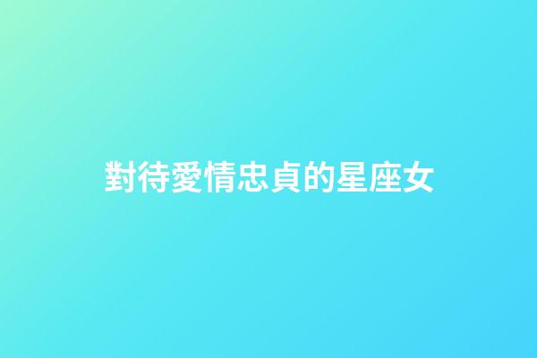 對待愛情忠貞的星座女-第1張-星座運勢-玄機派
