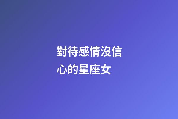 對待感情沒信心的星座女-第1張-星座運勢-玄機派