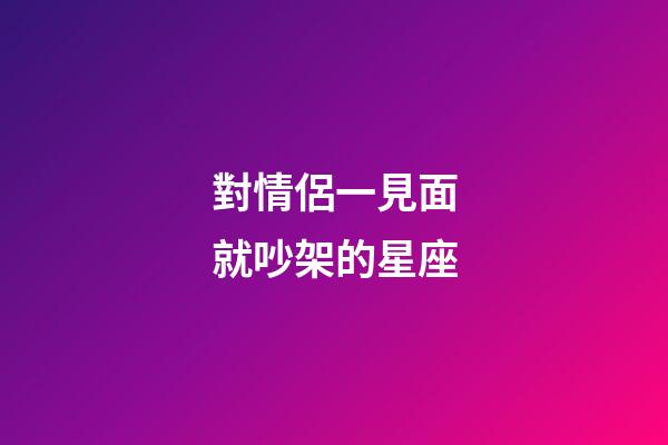 對情侶一見面就吵架的星座-第1張-星座運勢-玄機派