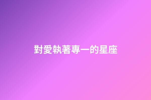 對愛執著專一的星座-第1張-星座運勢-玄機派