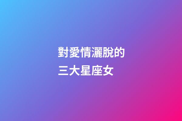 對愛情灑脫的三大星座女-第1張-星座運勢-玄機派