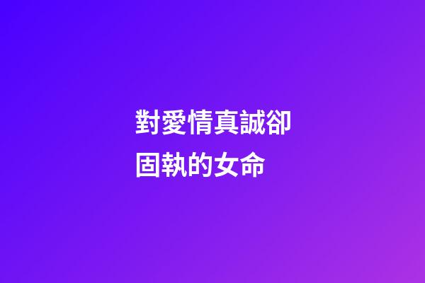 對愛情真誠卻固執的女命
