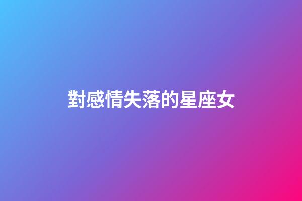 對感情失落的星座女-第1張-星座運勢-玄機派