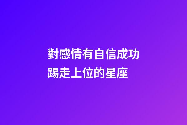 對感情有自信成功踢走上位的星座-第1張-星座運勢-玄機派