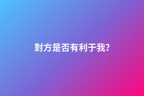 對方是否有利于我？