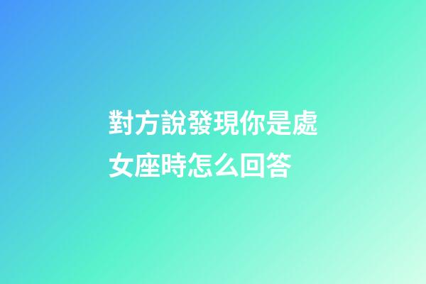 對方說發現你是處女座時怎么回答-第1張-星座運勢-玄機派