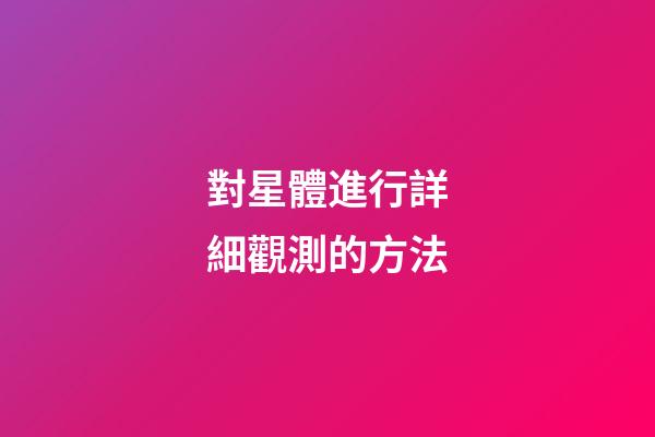 對星體進行詳細觀測的方法