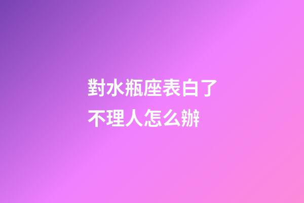 對水瓶座表白了不理人怎么辦-第1張-星座運勢-玄機派