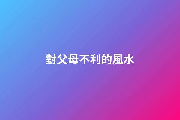 對父母不利的風水
