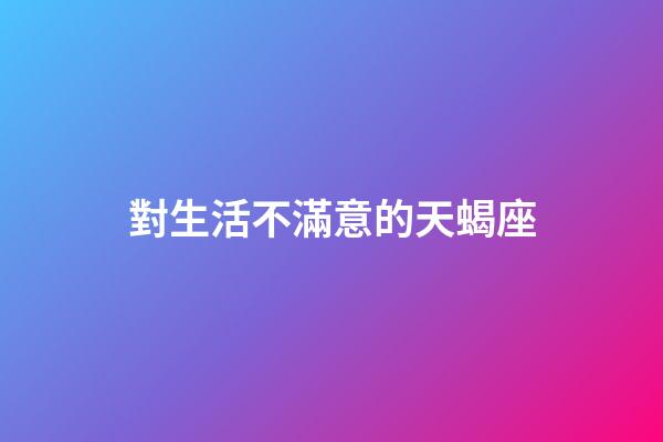 對生活不滿意的天蝎座-第1張-星座運勢-玄機派