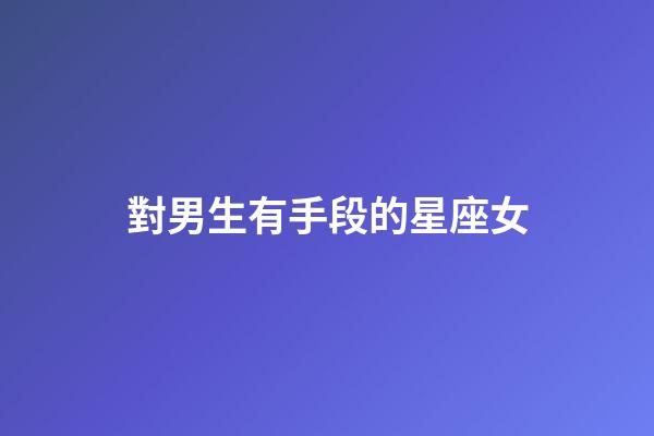 對男生有手段的星座女-第1張-星座運勢-玄機派