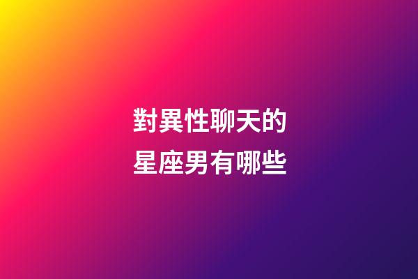 對異性聊天的星座男有哪些-第1張-星座運勢-玄機派