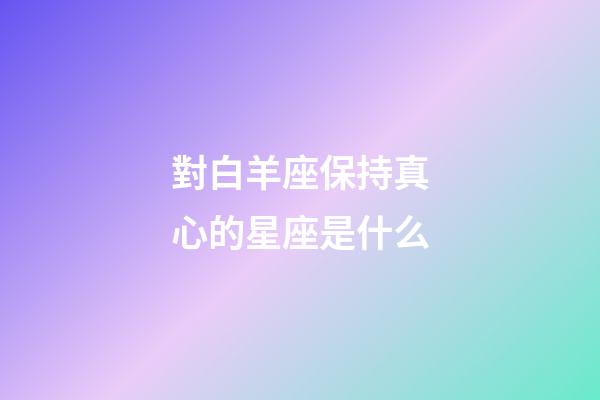 對白羊座保持真心的星座是什么-第1張-星座運勢-玄機派