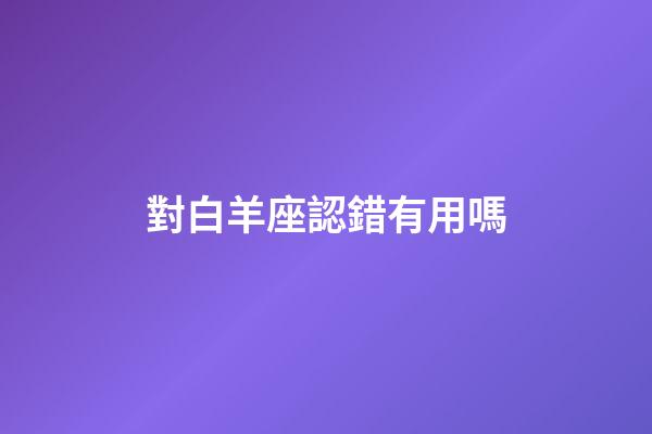 對白羊座認錯有用嗎-第1張-星座運勢-玄機派