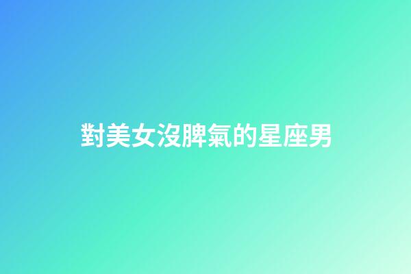 對美女沒脾氣的星座男-第1張-星座運勢-玄機派