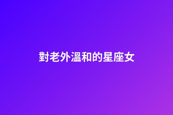 對老外溫和的星座女-第1張-星座運勢-玄機派