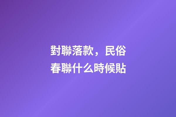 對聯落款，民俗春聯什么時候貼-第1張-觀點-玄機派
