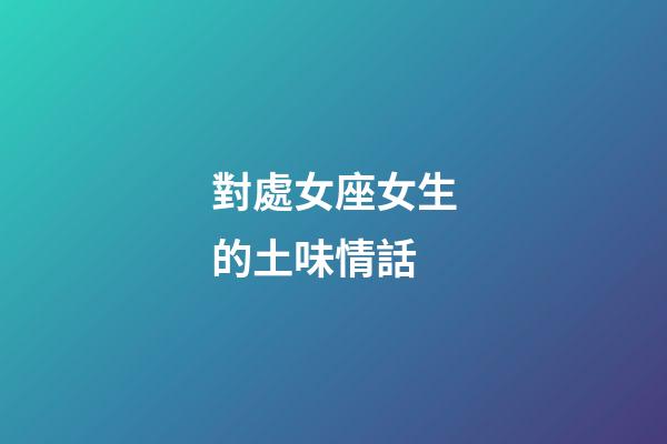 對處女座女生的土味情話-第1張-星座運勢-玄機派
