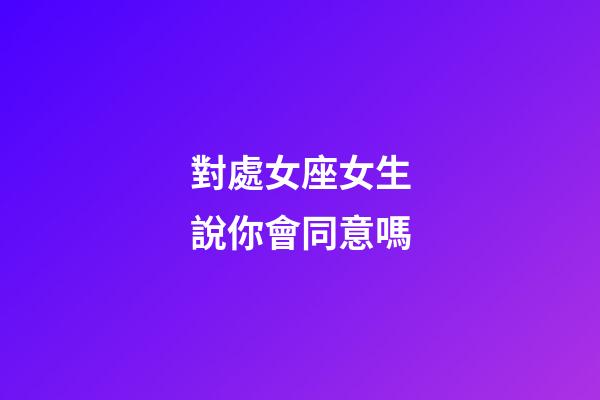 對處女座女生說你會同意嗎-第1張-星座運勢-玄機派