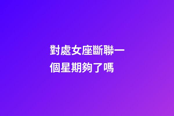 對處女座斷聯一個星期夠了嗎-第1張-星座運勢-玄機派
