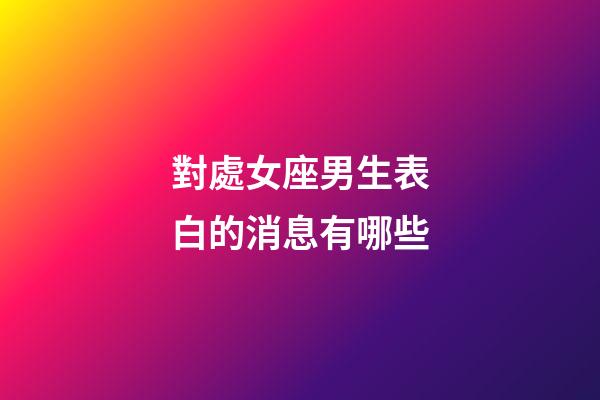 對處女座男生表白的消息有哪些-第1張-星座運勢-玄機派