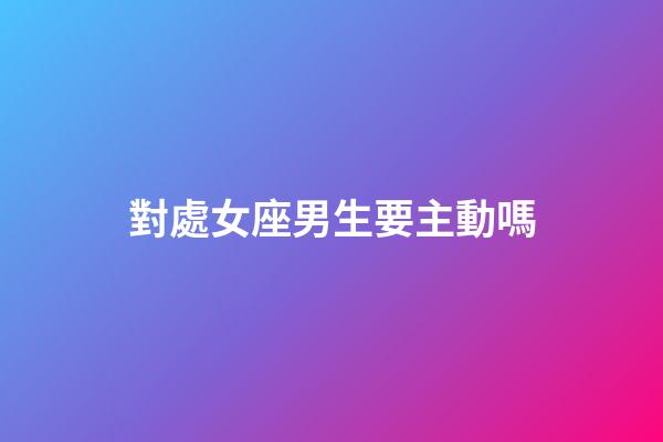 對處女座男生要主動嗎-第1張-星座運勢-玄機派