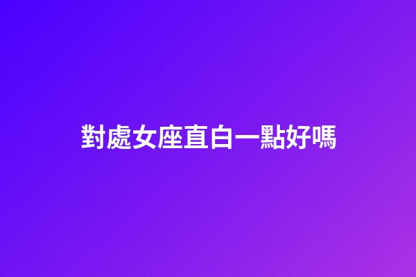 對處女座直白一點好嗎-第1張-星座運勢-玄機派