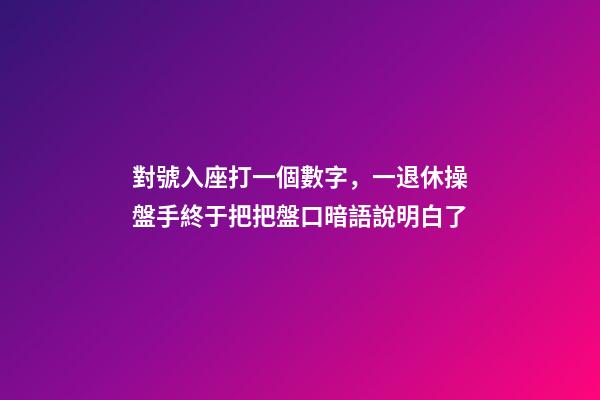 對號入座打一個數字，一退休操盤手終于把把盤口暗語說明白了-第1張-觀點-玄機派